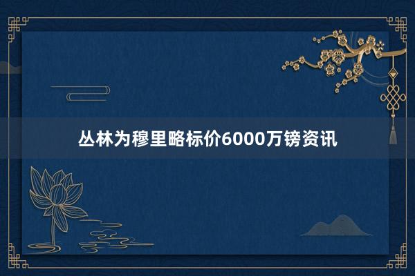 丛林为穆里略标价6000万镑资讯