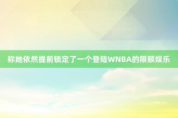 称她依然提前锁定了一个登陆WNBA的限额娱乐