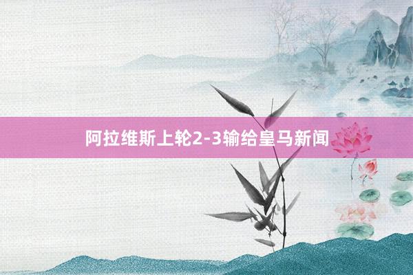 阿拉维斯上轮2-3输给皇马新闻