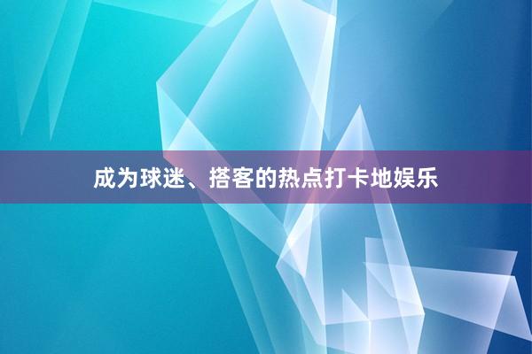 成为球迷、搭客的热点打卡地娱乐