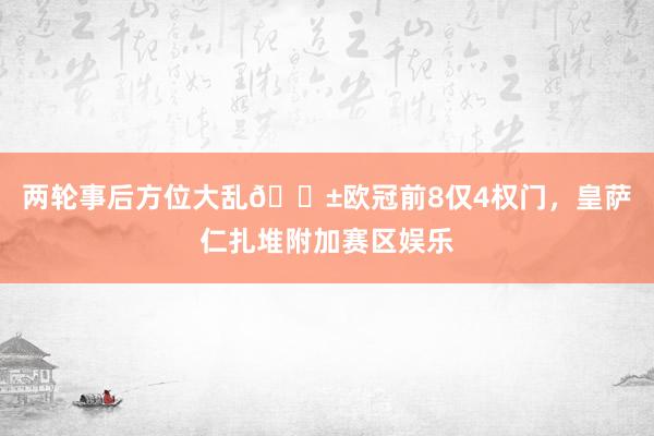 两轮事后方位大乱😱欧冠前8仅4权门，皇萨仁扎堆附加赛区娱乐