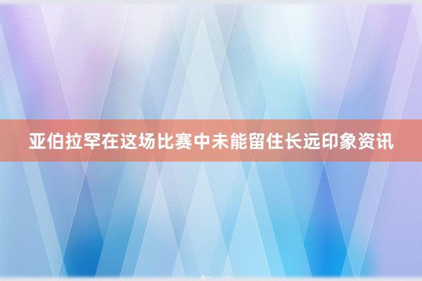 亚伯拉罕在这场比赛中未能留住长远印象资讯