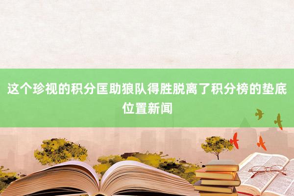 这个珍视的积分匡助狼队得胜脱离了积分榜的垫底位置新闻