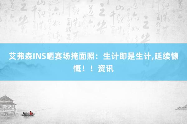 艾弗森INS晒赛场掩面照：生计即是生计,延续慷慨！！资讯