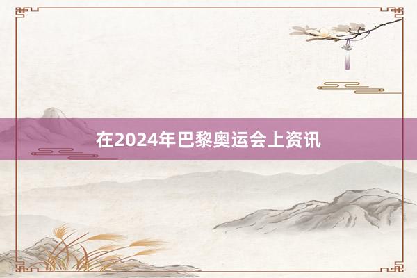 在2024年巴黎奥运会上资讯