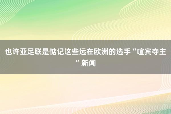 也许亚足联是惦记这些远在欧洲的选手“喧宾夺主”新闻