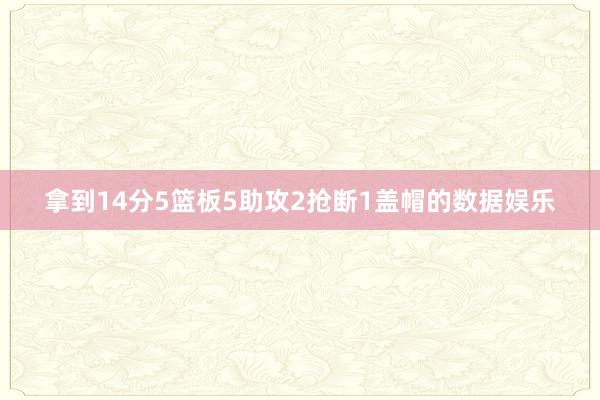 拿到14分5篮板5助攻2抢断1盖帽的数据娱乐